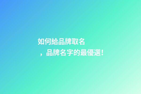 如何給品牌取名，品牌名字的最優選！-第1張-商標起名-玄機派